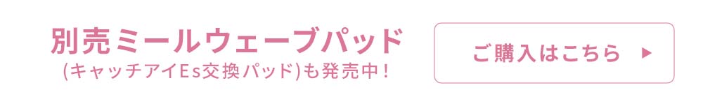 キャッチアイEs交換パッド(ミルウェーブパッド)はこちらから
